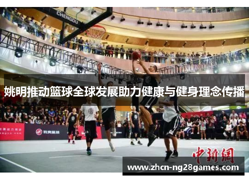 姚明推动篮球全球发展助力健康与健身理念传播