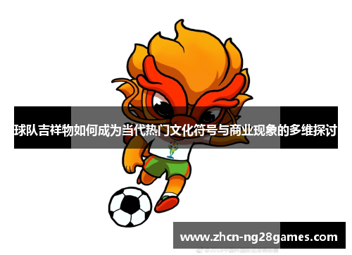 球队吉祥物如何成为当代热门文化符号与商业现象的多维探讨