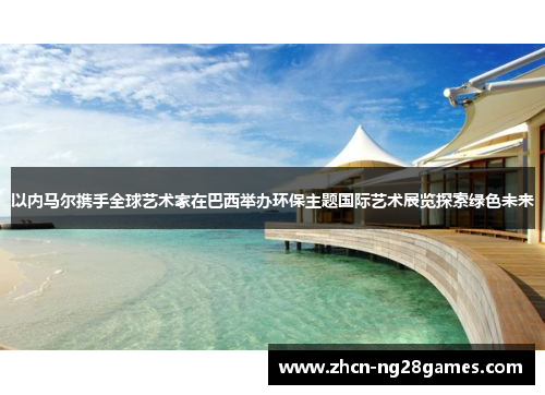 以内马尔携手全球艺术家在巴西举办环保主题国际艺术展览探索绿色未来