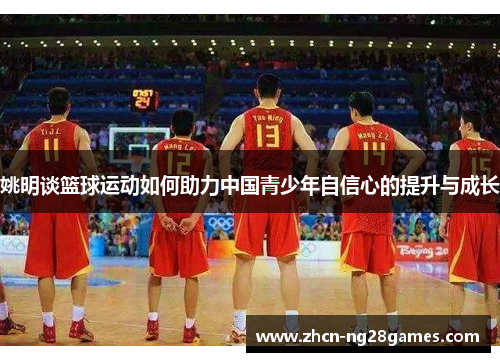 姚明谈篮球运动如何助力中国青少年自信心的提升与成长