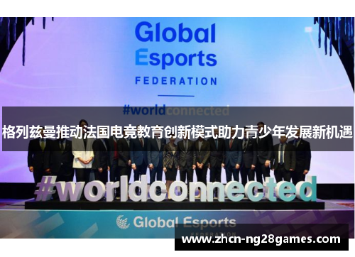 格列兹曼推动法国电竞教育创新模式助力青少年发展新机遇