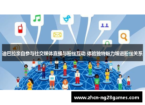 迪巴拉亲自参与社交媒体直播与粉丝互动 体验独特魅力增进粉丝关系