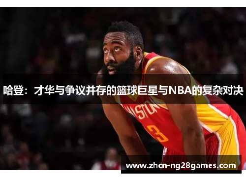 哈登：才华与争议并存的篮球巨星与NBA的复杂对决