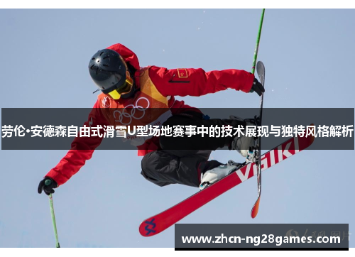 劳伦·安德森自由式滑雪U型场地赛事中的技术展现与独特风格解析