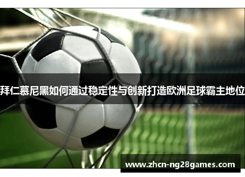 拜仁慕尼黑如何通过稳定性与创新打造欧洲足球霸主地位