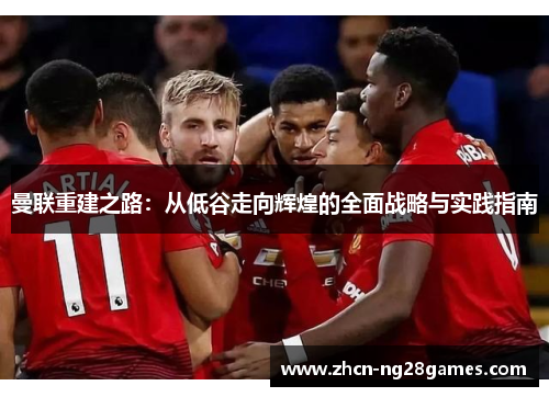 曼联重建之路：从低谷走向辉煌的全面战略与实践指南
