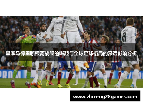 皇家马德里新银河战舰的崛起与全球足球格局的深远影响分析