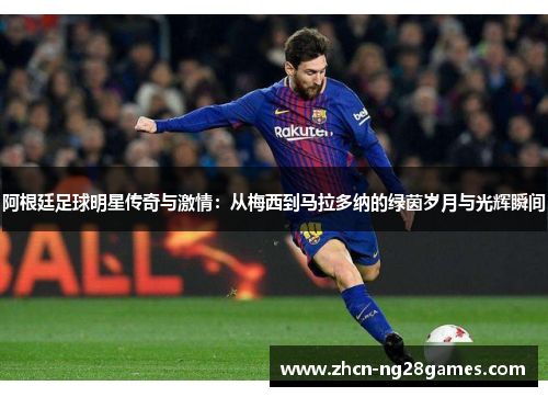 阿根廷足球明星传奇与激情：从梅西到马拉多纳的绿茵岁月与光辉瞬间