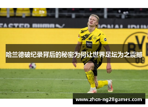 哈兰德破纪录背后的秘密为何让世界足坛为之震撼