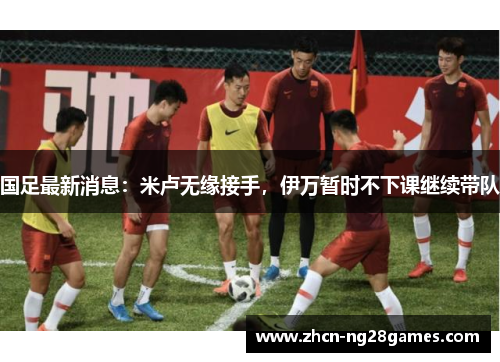 国足最新消息：米卢无缘接手，伊万暂时不下课继续带队