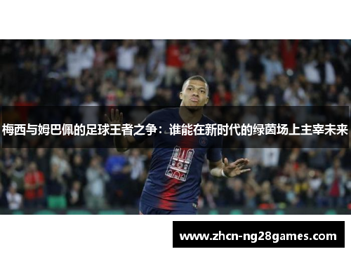 梅西与姆巴佩的足球王者之争：谁能在新时代的绿茵场上主宰未来