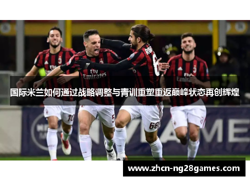 国际米兰如何通过战略调整与青训重塑重返巅峰状态再创辉煌
