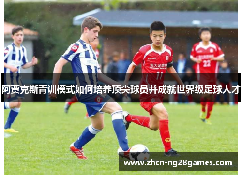 阿贾克斯青训模式如何培养顶尖球员并成就世界级足球人才