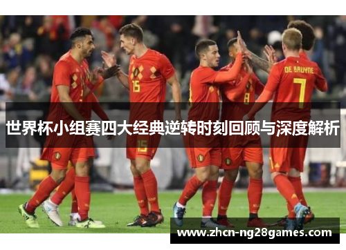 世界杯小组赛四大经典逆转时刻回顾与深度解析
