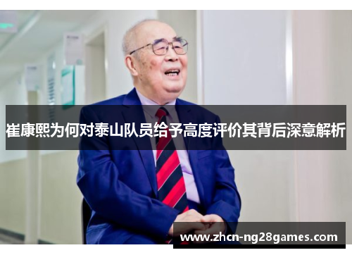崔康熙为何对泰山队员给予高度评价其背后深意解析