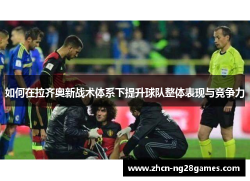 如何在拉齐奥新战术体系下提升球队整体表现与竞争力