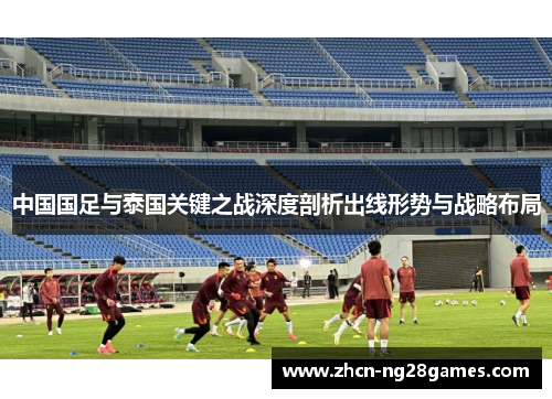中国国足与泰国关键之战深度剖析出线形势与战略布局