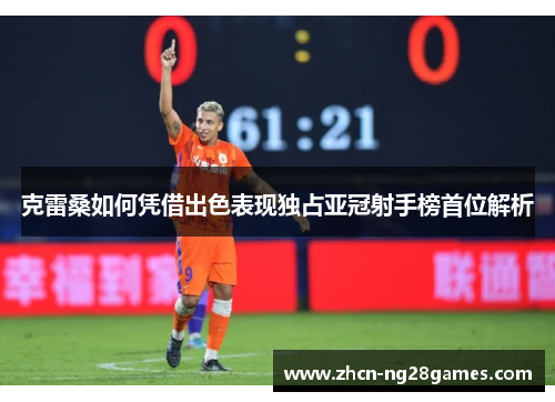 克雷桑如何凭借出色表现独占亚冠射手榜首位解析