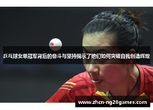 乒乓球女单冠军背后的奋斗与坚持揭示了她们如何突破自我创造辉煌