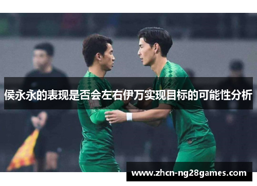 侯永永的表现是否会左右伊万实现目标的可能性分析