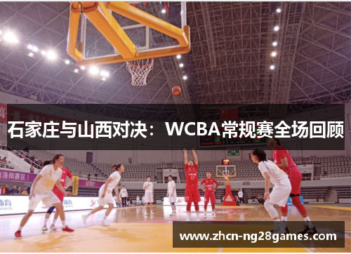 石家庄与山西对决：WCBA常规赛全场回顾