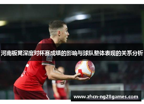 河南板凳深度对杯赛成绩的影响与球队整体表现的关系分析