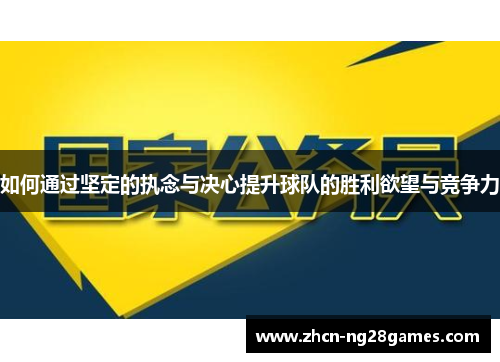 如何通过坚定的执念与决心提升球队的胜利欲望与竞争力
