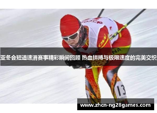 亚冬会短道速滑赛事精彩瞬间回顾 热血拼搏与极限速度的完美交织