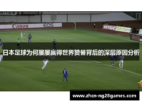 日本足球为何屡屡赢得世界赞誉背后的深层原因分析