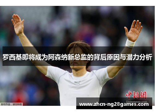 罗西基即将成为阿森纳新总监的背后原因与潜力分析