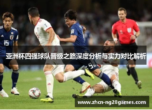 亚洲杯四强球队晋级之路深度分析与实力对比解析