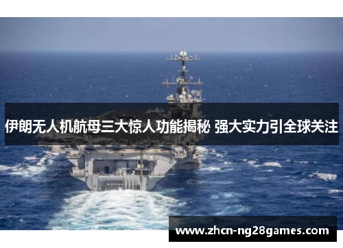 伊朗无人机航母三大惊人功能揭秘 强大实力引全球关注