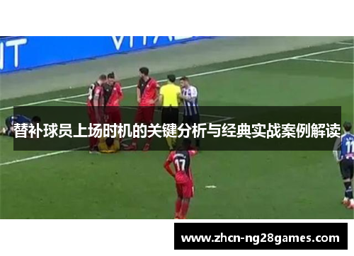 替补球员上场时机的关键分析与经典实战案例解读