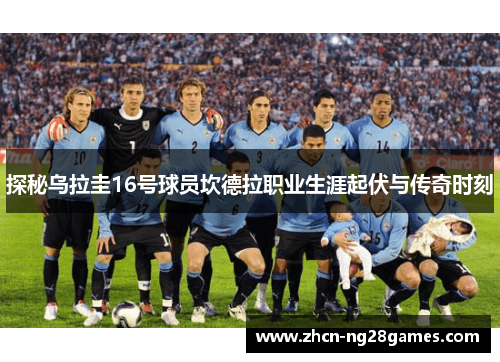 探秘乌拉圭16号球员坎德拉职业生涯起伏与传奇时刻