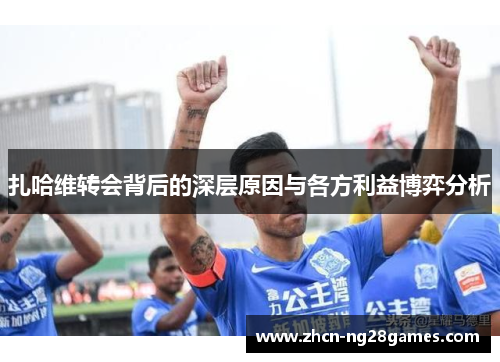 扎哈维转会背后的深层原因与各方利益博弈分析