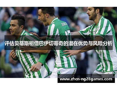 评估贝蒂斯租借巴伊切蒂奇的潜在优势与风险分析 评估贝蒂斯租借巴伊切蒂奇的潜在优势与风险分析