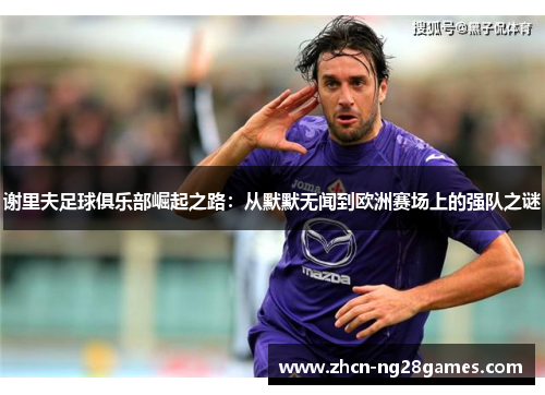 谢里夫足球俱乐部崛起之路:从默默无闻到欧洲赛场上的强队之谜 谢里夫足球俱乐部崛起之路:从默默无闻到欧洲赛场上的强队之谜