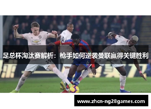 足总杯淘汰赛解析：枪手如何逆袭曼联赢得关键胜利