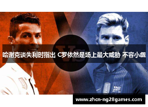 哈谢克谈失利时指出 C罗依然是场上最大威胁 不容小觑 哈谢克谈失利时指出 C罗依然是场上最大威胁 不容小觑