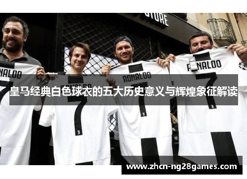 皇马经典白色球衣的五大历史意义与辉煌象征解读