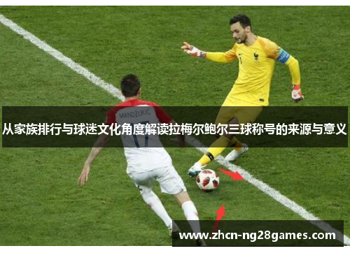 从家族排行与球迷文化角度解读拉梅尔鲍尔三球称号的来源与意义