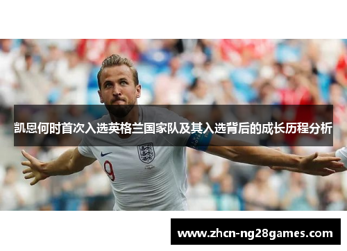 凯恩何时首次入选英格兰国家队及其入选背后的成长历程分析