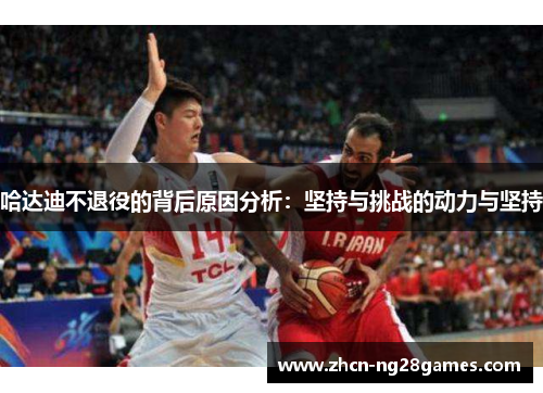 哈达迪不退役的背后原因分析：坚持与挑战的动力与坚持