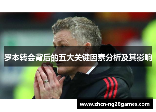 罗本转会背后的五大关键因素分析及其影响