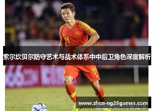 索尔坎贝尔防守艺术与战术体系中中后卫角色深度解析