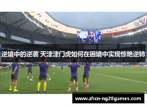 逆境中的逆袭 天津津门虎如何在困境中实现惊艳逆转